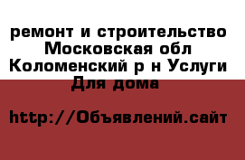 ремонт и строительство - Московская обл., Коломенский р-н Услуги » Для дома   